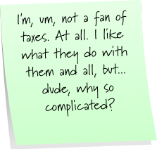 I'm, um, not a fan of taxes. At all. I like what they do with them and all, but... dude, why so complicated?